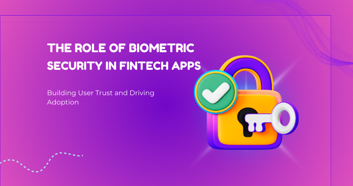 The Role of Biometric Security in Fintech Apps: Building User Trust and Driving Adoption